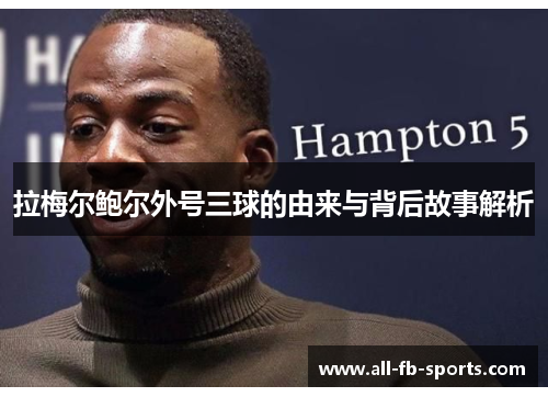 拉梅尔鲍尔外号三球的由来与背后故事解析