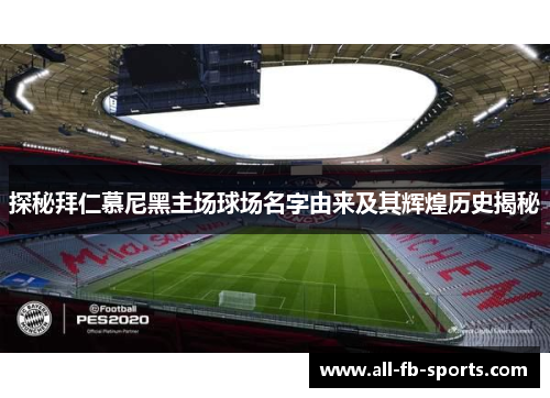 探秘拜仁慕尼黑主场球场名字由来及其辉煌历史揭秘