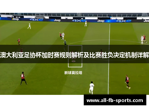 澳大利亚足协杯加时赛规则解析及比赛胜负决定机制详解 澳大利亚足协杯加时赛规则解析及比赛胜负决定机制详解