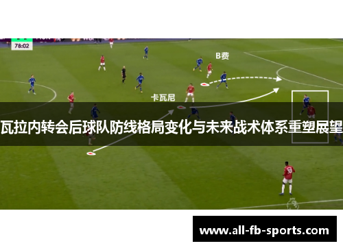 瓦拉内转会后球队防线格局变化与未来战术体系重塑展望