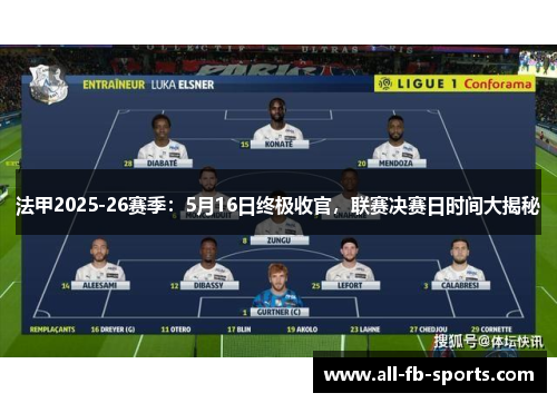 法甲2025-26赛季:5月16日终极收官,联赛决赛日时间大揭秘 法甲2025-26赛季:5月16日终极收官,联赛决赛日时间大揭秘