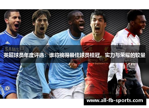 英超球员年度评选:谁将摘得最佳球员桂冠,实力与荣耀的较量 英超球员年度评选:谁将摘得最佳球员桂冠,实力与荣耀的较量