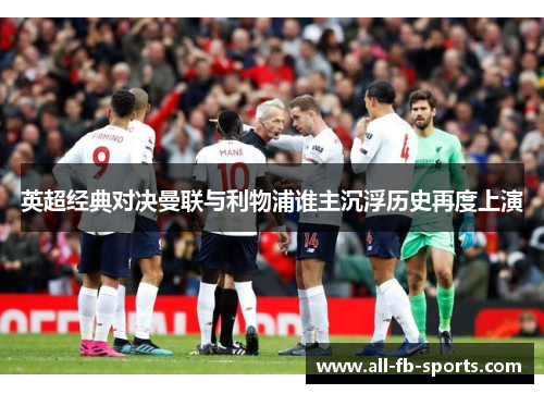 英超经典对决曼联与利物浦谁主沉浮历史再度上演