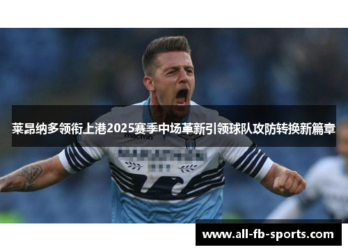 莱昂纳多领衔上港2025赛季中场革新引领球队攻防转换新篇章
