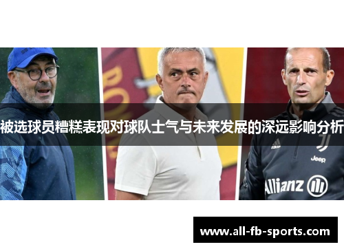 被选球员糟糕表现对球队士气与未来发展的深远影响分析 被选球员糟糕表现对球队士气与未来发展的深远影响分析