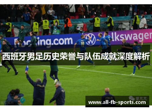 西班牙男足历史荣誉与队伍成就深度解析
