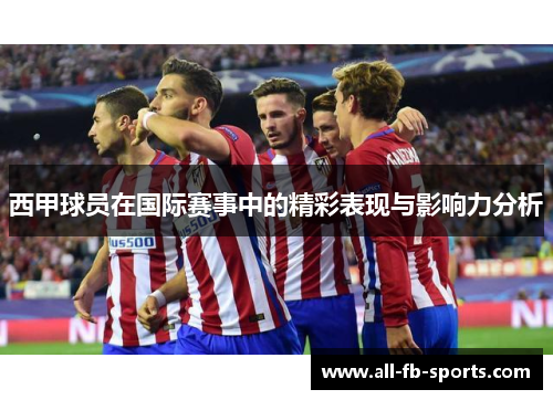 西甲球员在国际赛事中的精彩表现与影响力分析