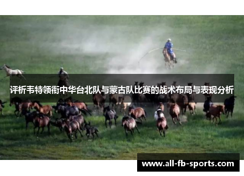 评析韦特领衔中华台北队与蒙古队比赛的战术布局与表现分析