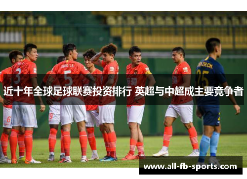 近十年全球足球联赛投资排行 英超与中超成主要竞争者
