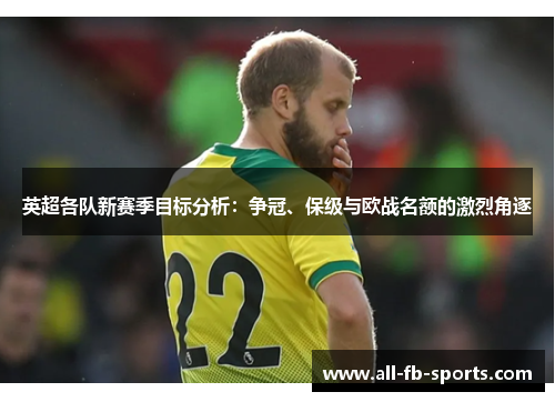 英超各队新赛季目标分析：争冠、保级与欧战名额的激烈角逐