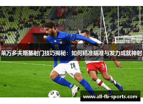 莱万多夫斯基射门技巧揭秘：如何精准瞄准与发力成就神射
