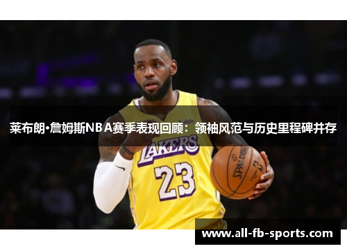 莱布朗·詹姆斯NBA赛季表现回顾：领袖风范与历史里程碑并存