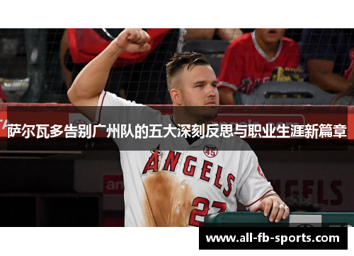 萨尔瓦多告别广州队的五大深刻反思与职业生涯新篇章