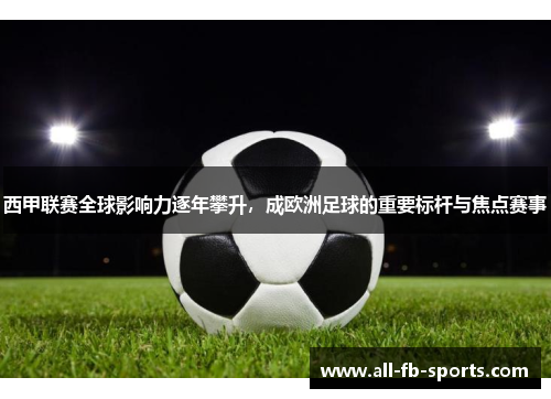 西甲联赛全球影响力逐年攀升，成欧洲足球的重要标杆与焦点赛事