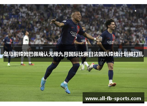 皇马前锋姆巴佩确认无缘九月国际比赛日法国队锋线计划被打乱