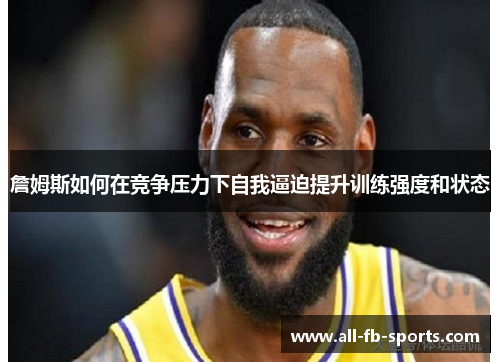 詹姆斯如何在竞争压力下自我逼迫提升训练强度和状态
