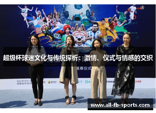 超级杯球迷文化与传统探析:激情、仪式与情感的交织 超级杯球迷文化与传统探析:激情、仪式与情感的交织
