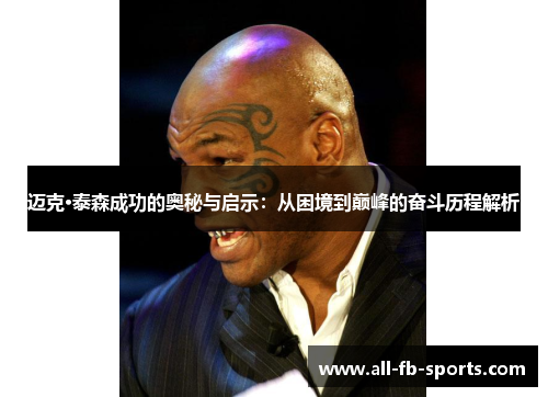 迈克·泰森成功的奥秘与启示:从困境到巅峰的奋斗历程解析 迈克·泰森成功的奥秘与启示:从困境到巅峰的奋斗历程解析