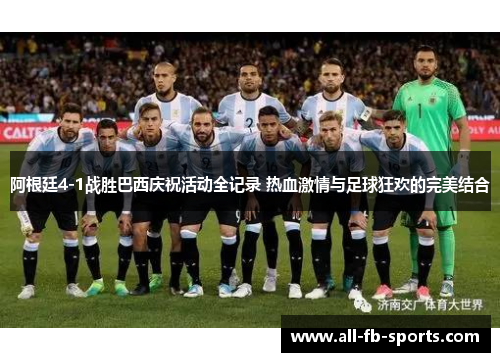 阿根廷4-1战胜巴西庆祝活动全记录 热血激情与足球狂欢的完美结合 阿根廷4-1战胜巴西庆祝活动全记录 热血激情与足球狂欢的完美结合